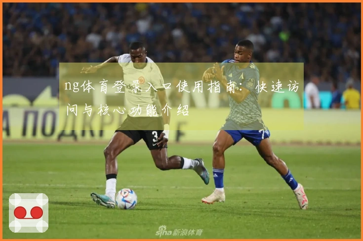 ng体育登录入口使用指南:快速访问与核心功能介绍