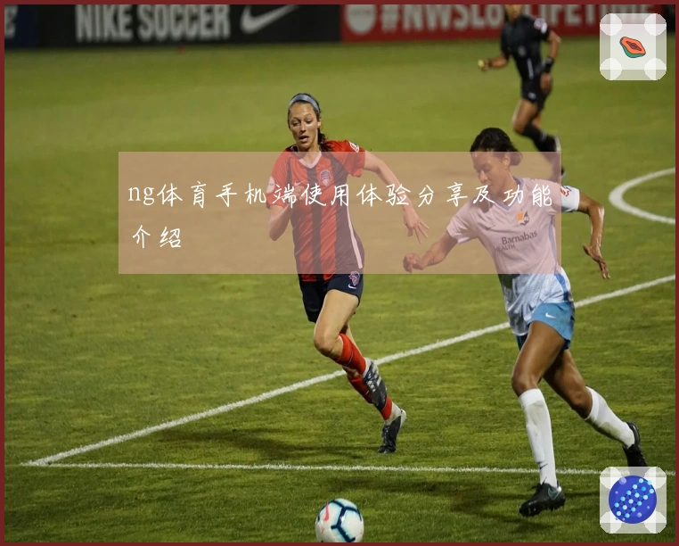 ng体育手机端使用体验分享及功能介绍