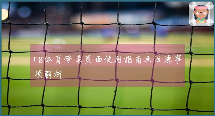 ng体育登录页面使用指南及注意事项解析