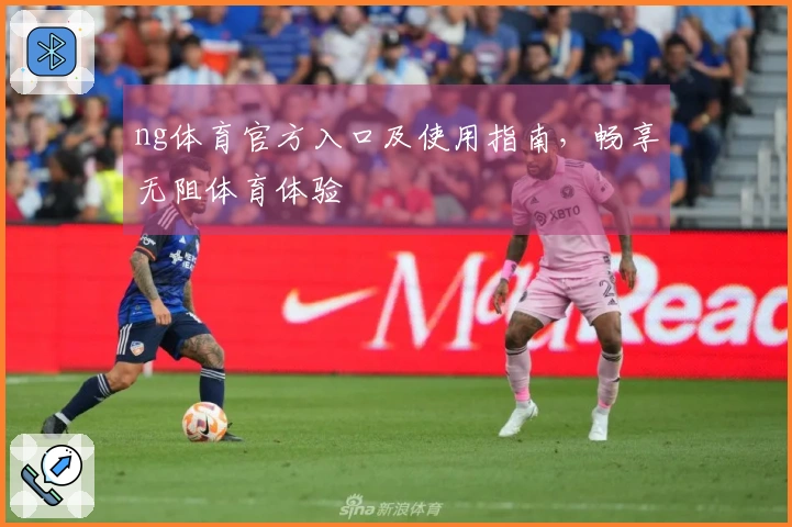 ng体育官方入口及使用指南，畅享无阻体育体验