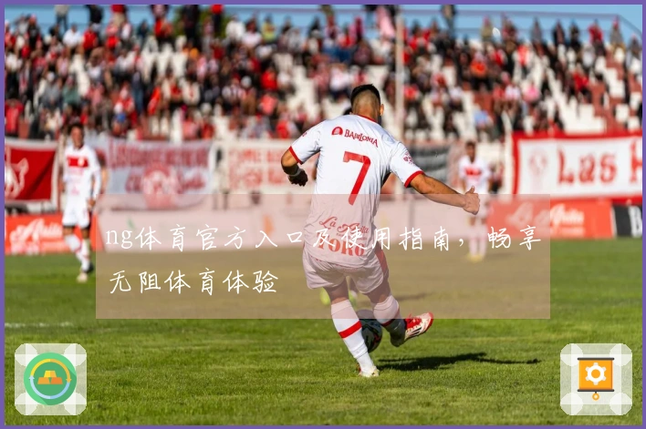 ng体育官方入口及使用指南，畅享无阻体育体验