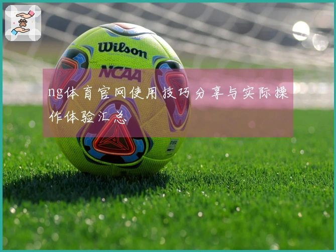 ng体育官网使用技巧分享与实际操作体验汇总