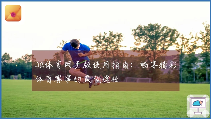 ng体育网页版使用指南：畅享精彩体育赛事的最佳途径